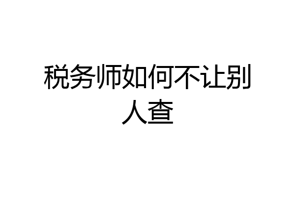 税务师如何不让别人查