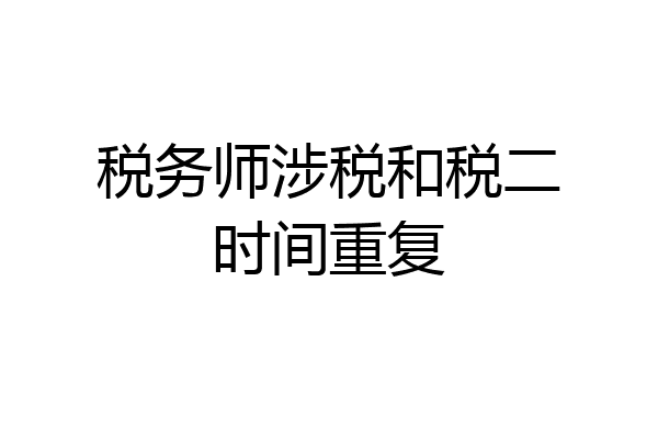 税务师涉税和税二时间重复