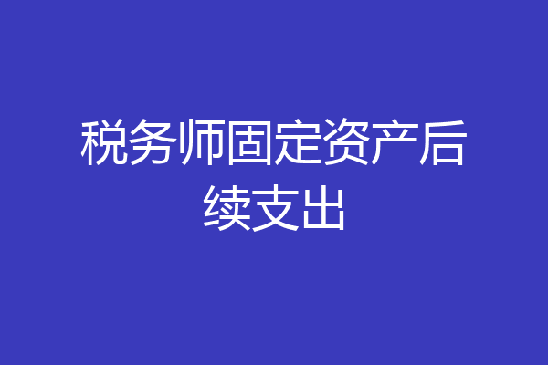 税务师固定资产后续支出