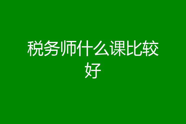 税务师什么课比较好