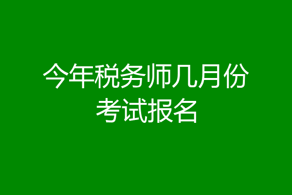 今年税务师几月份考试报名