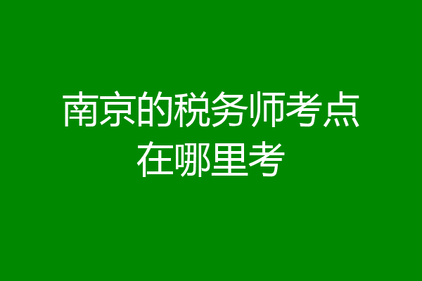 南京的税务师考点在哪里考
