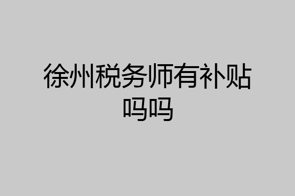 徐州税务师有补贴吗吗