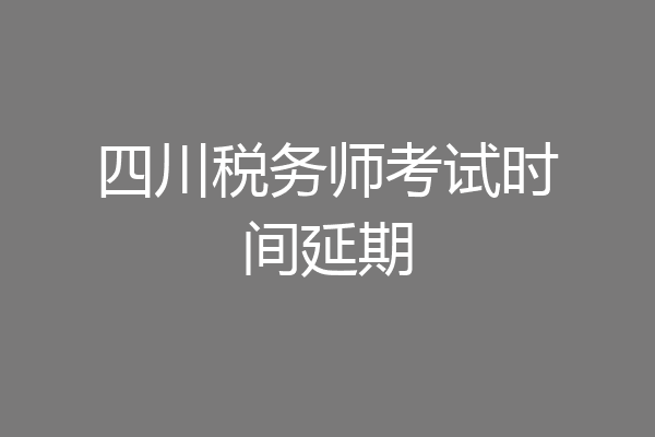 四川税务师考试时间延期