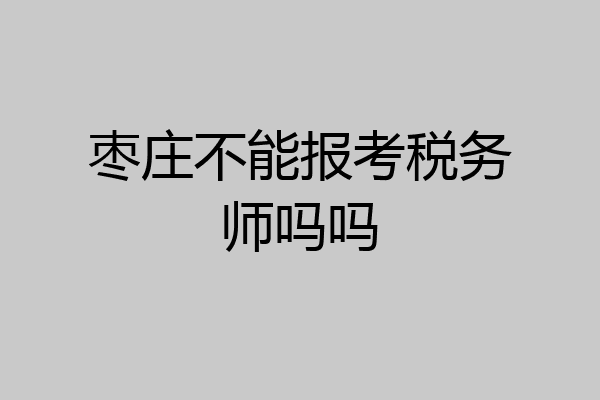 枣庄不能报考税务师吗吗