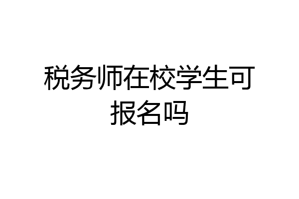税务师在校学生可报名吗