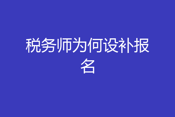 税务师为何设补报名