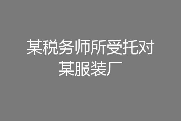 某税务师所受托对某服装厂