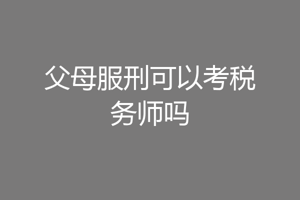 父母服刑可以考税务师吗