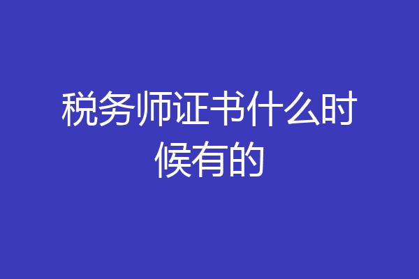 税务师证书什么时候有的