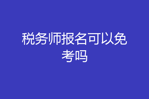 税务师报名可以免考吗