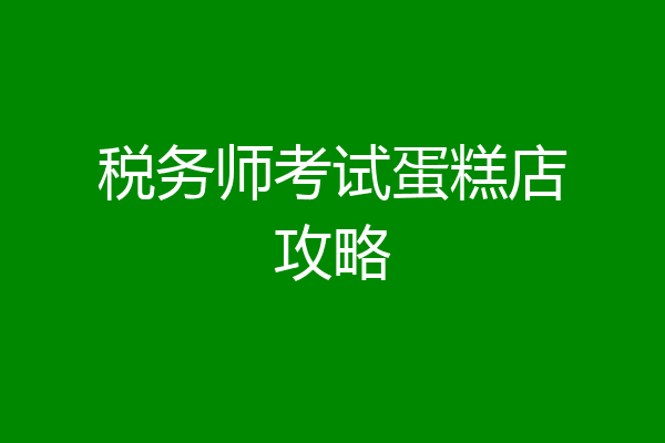 税务师考试蛋糕店攻略