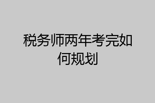 税务师两年考完如何规划