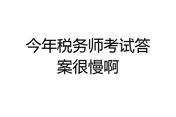 今年税务师考试答案很慢啊