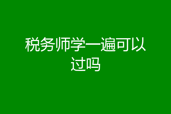 税务师学一遍可以过吗