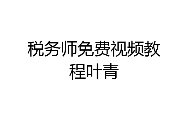 税务师免费视频教程叶青