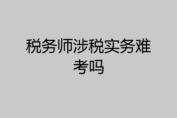 税务师涉税实务难考吗