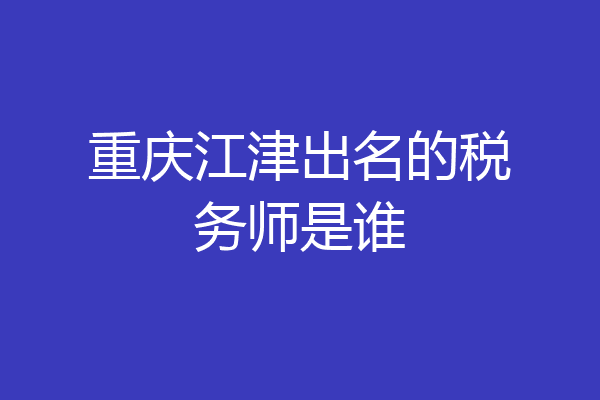 重庆江津出名的税务师是谁