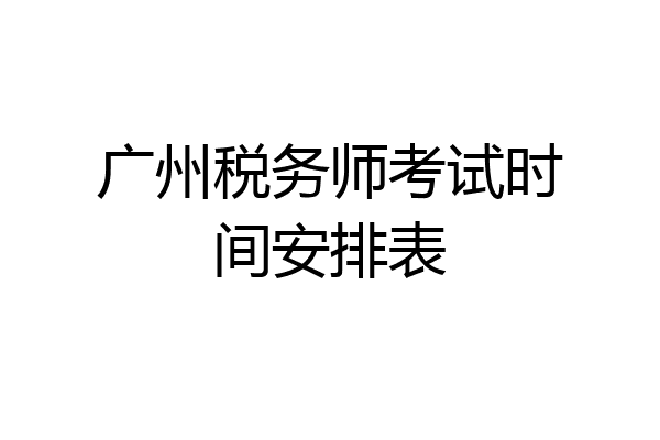 广州税务师考试时间安排表