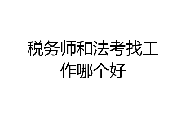 税务师和法考找工作哪个好