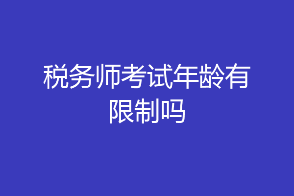 税务师考试年龄有限制吗