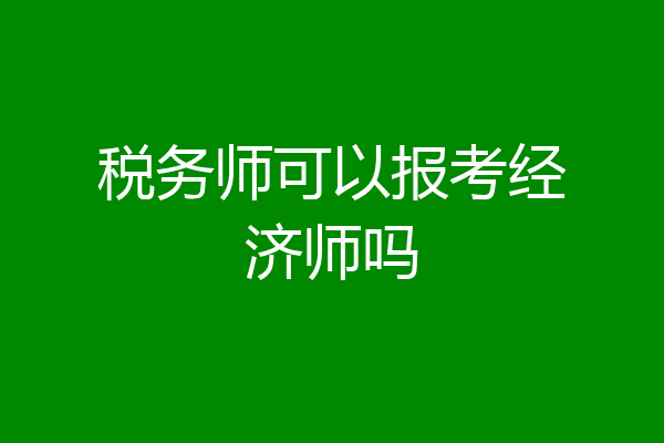 税务师可以报考经济师吗