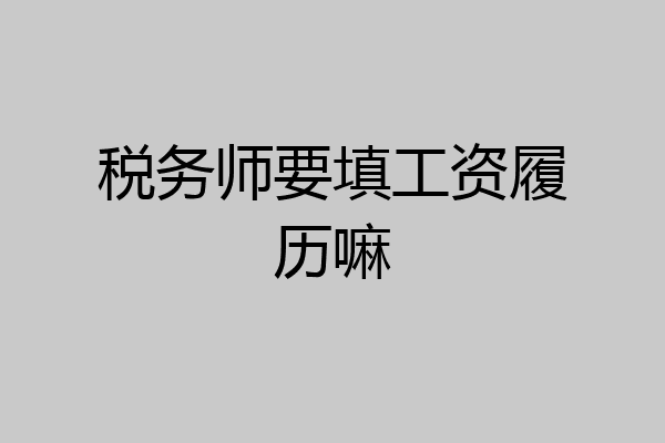 税务师要填工资履历嘛