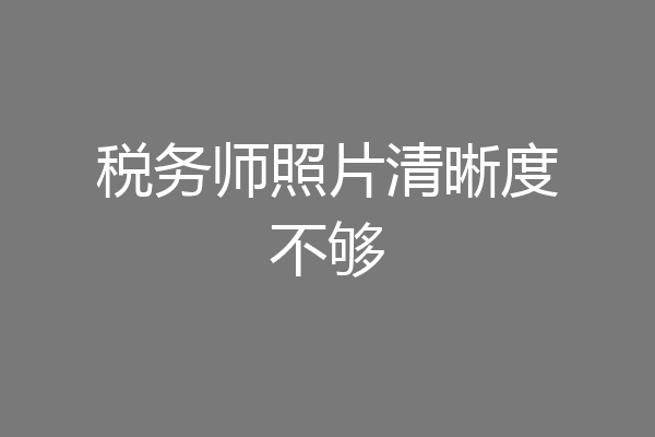 税务师照片清晰度不够