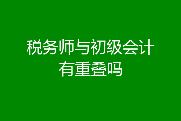 税务师与初级会计有重叠吗