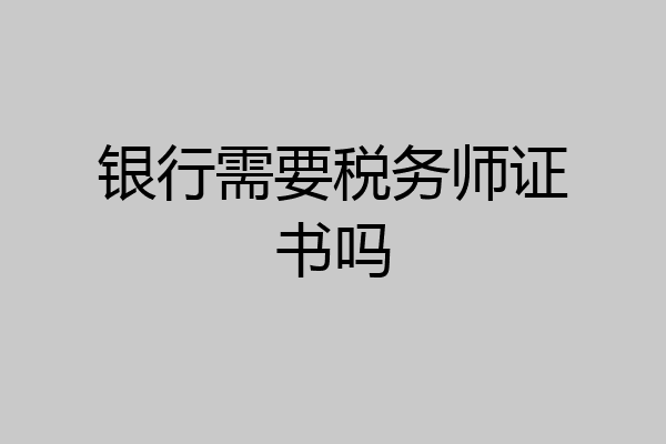 银行需要税务师证书吗