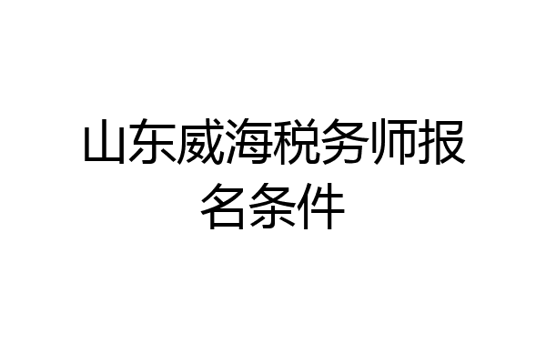 山东威海税务师报名条件