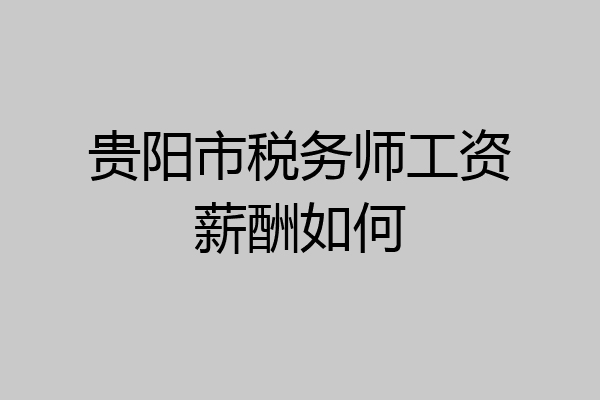 贵阳市税务师工资薪酬如何