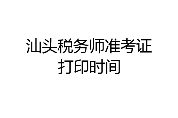 汕头税务师准考证打印时间