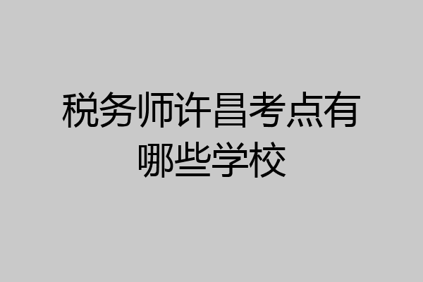 税务师许昌考点有哪些学校