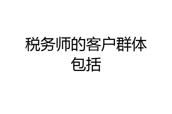 税务师的客户群体包括