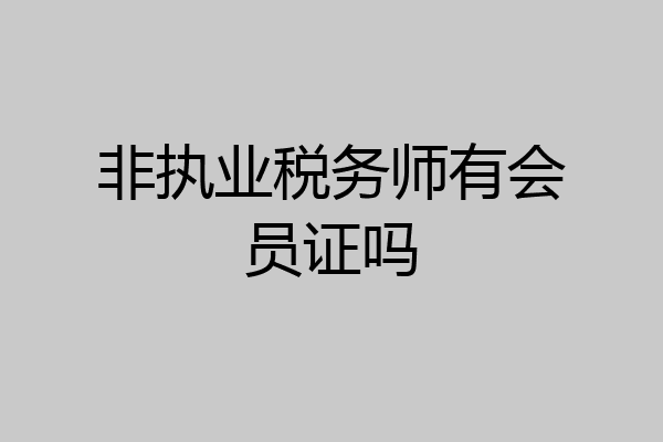 非执业税务师有会员证吗