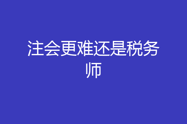 注会更难还是税务师