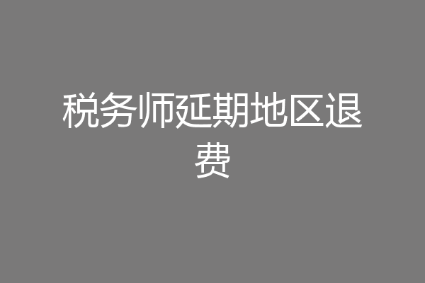 税务师延期地区退费