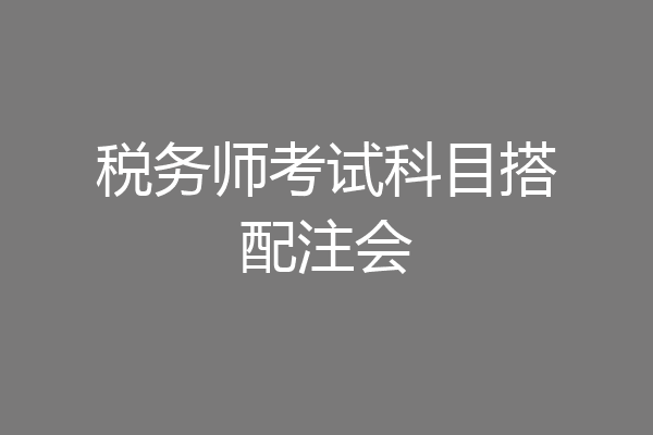 税务师考试科目搭配注会