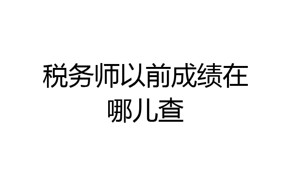 税务师以前成绩在哪儿查