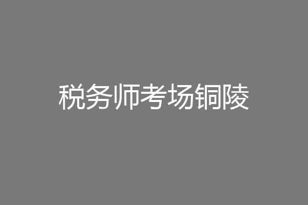 税务师考场铜陵