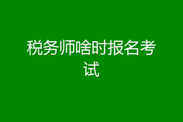 税务师啥时报名考试