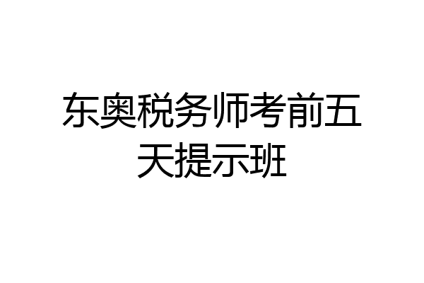 东奥税务师考前五天提示班