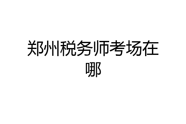 郑州税务师考场在哪