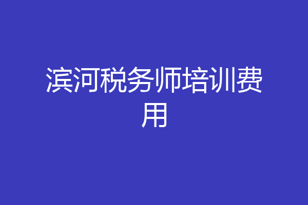 滨河税务师培训费用