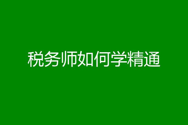 税务师如何学精通