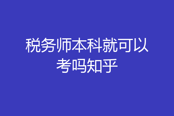 税务师本科就可以考吗知乎