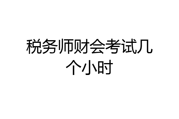税务师财会考试几个小时