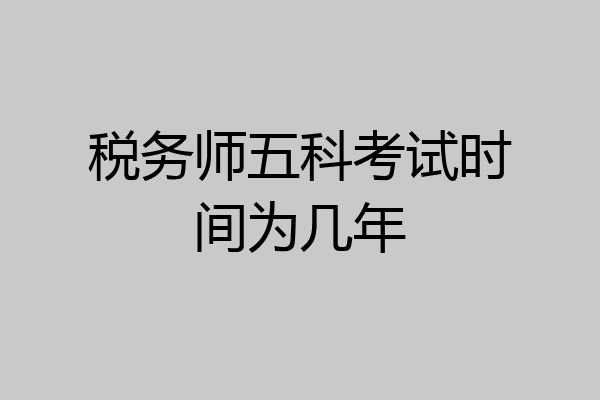 税务师五科考试时间为几年