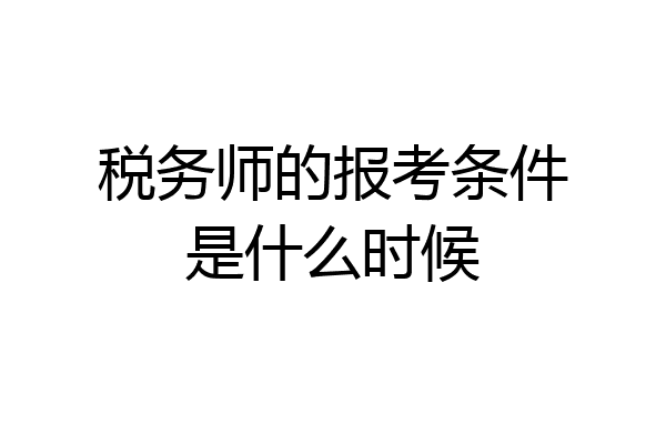 税务师的报考条件是什么时候